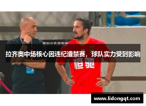 拉齐奥中场核心因违纪遭禁赛，球队实力受到影响