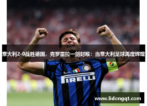 意大利2-0战胜德国，克罗雷拉一剑封喉：当意大利足球再度辉煌