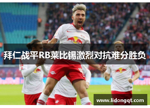 拜仁战平RB莱比锡激烈对抗难分胜负