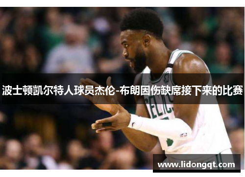 波士顿凯尔特人球员杰伦-布朗因伤缺席接下来的比赛