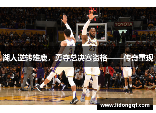 湖人逆转雄鹿，勇夺总决赛资格——传奇重现